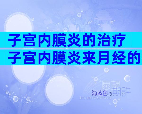 子宫内膜炎的治疗 子宫内膜炎来月经的症状有哪些